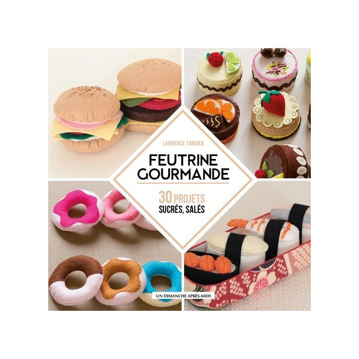 Felt Gourmande - 30 sweet and savory projects - Laurence Tanaka